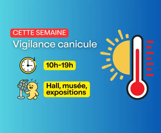Cette semaine : vigilance canicule - ouverture de 10h à 19h - Hall, musée et salles d'expositions sont en accès libre, gratuites et climatisées